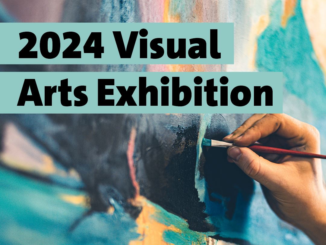 A graphic that reads 2024 Visual Arts Exhibition